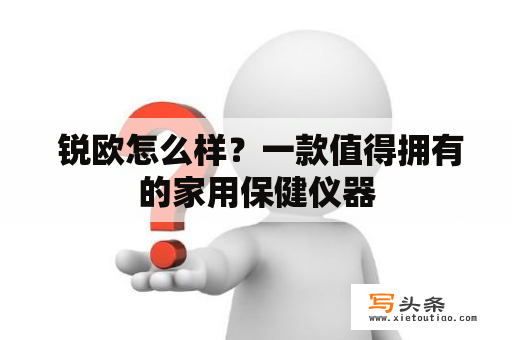  锐欧怎么样？一款值得拥有的家用保健仪器