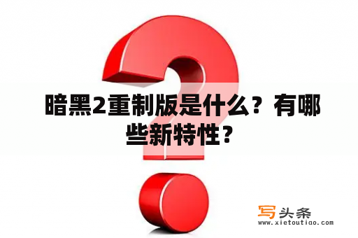  暗黑2重制版是什么？有哪些新特性？