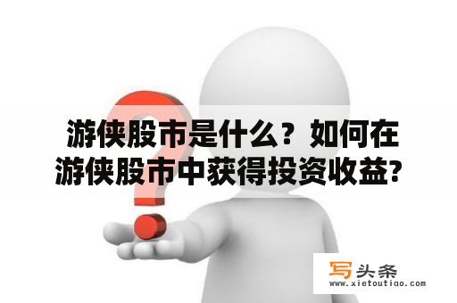  游侠股市是什么？如何在游侠股市中获得投资收益?