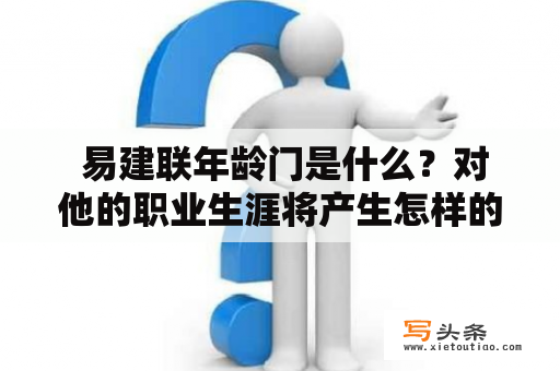  易建联年龄门是什么？对他的职业生涯将产生怎样的影响？