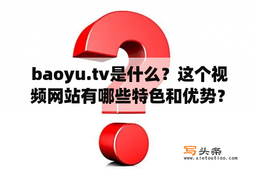  baoyu.tv是什么？这个视频网站有哪些特色和优势？