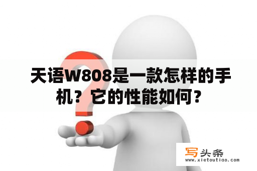  天语W808是一款怎样的手机？它的性能如何？