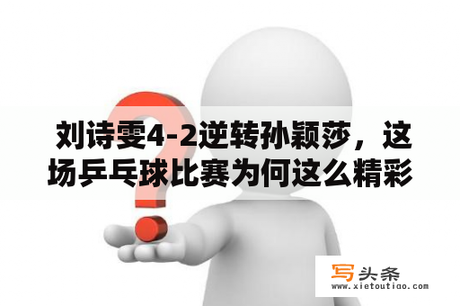  刘诗雯4-2逆转孙颖莎，这场乒乓球比赛为何这么精彩？