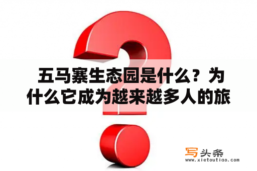  五马寨生态园是什么？为什么它成为越来越多人的旅游目的地？