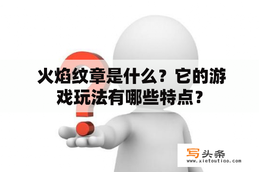  火焰纹章是什么？它的游戏玩法有哪些特点？