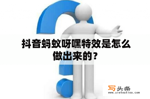  抖音蚂蚁呀嘿特效是怎么做出来的？