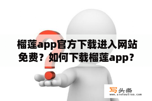  榴莲app官方下载进入网站免费？如何下载榴莲app？