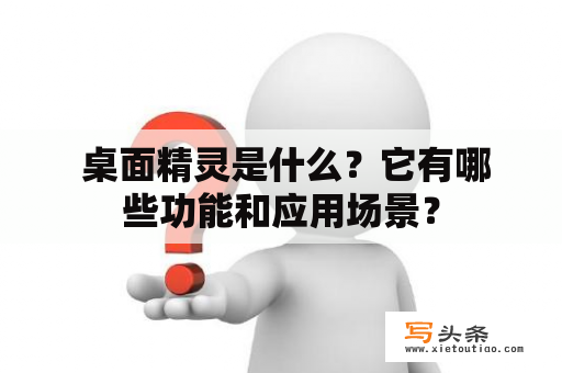  桌面精灵是什么？它有哪些功能和应用场景？