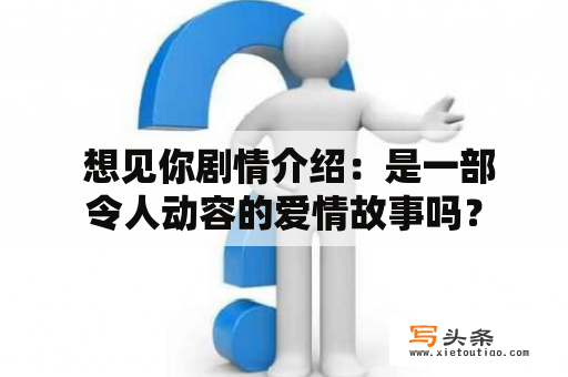  想见你剧情介绍：是一部令人动容的爱情故事吗？