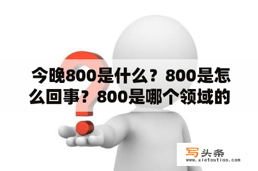  今晚800是什么？800是怎么回事？800是哪个领域的？