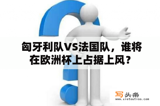  匈牙利队VS法国队，谁将在欧洲杯上占据上风？