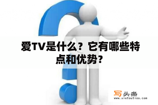  爱TV是什么？它有哪些特点和优势？