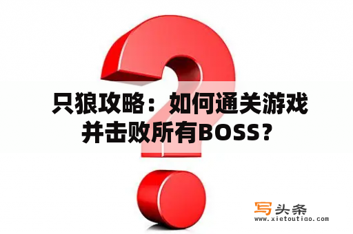  只狼攻略：如何通关游戏并击败所有BOSS？