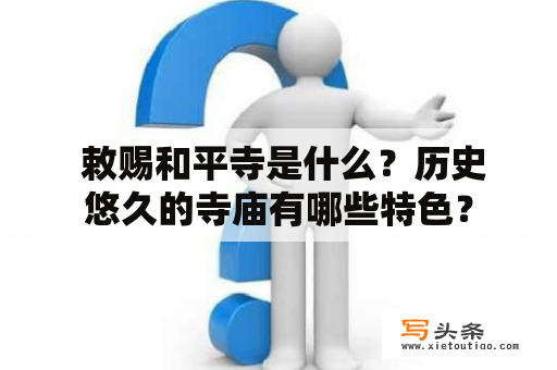  敕赐和平寺是什么？历史悠久的寺庙有哪些特色？