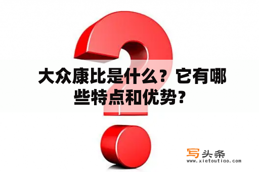  大众康比是什么？它有哪些特点和优势？