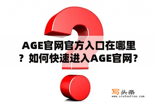  AGE官网官方入口在哪里？如何快速进入AGE官网？