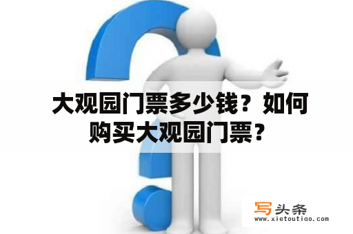  大观园门票多少钱？如何购买大观园门票？