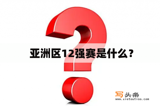  亚洲区12强赛是什么？