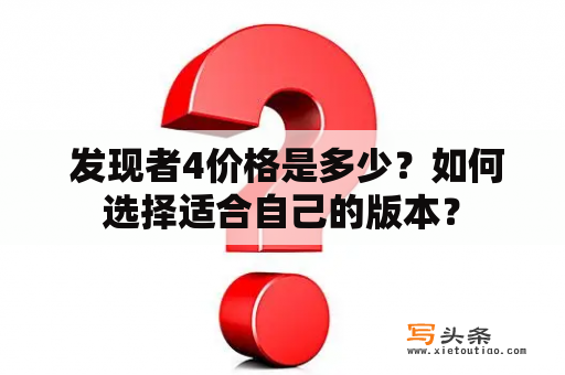  发现者4价格是多少？如何选择适合自己的版本？