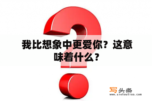  我比想象中更爱你？这意味着什么？