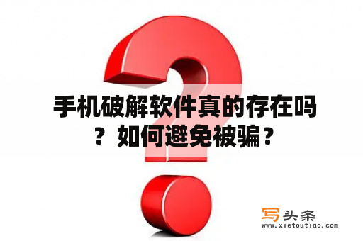  手机破解软件真的存在吗？如何避免被骗？