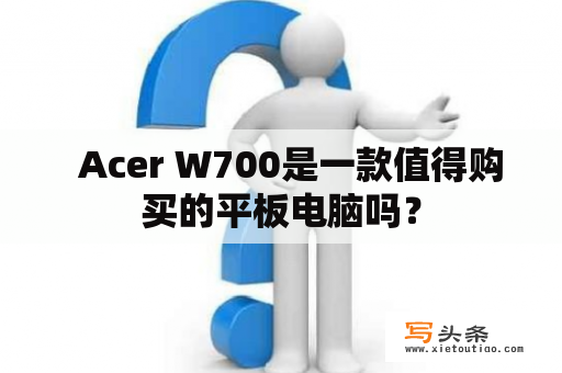   Acer W700是一款值得购买的平板电脑吗？