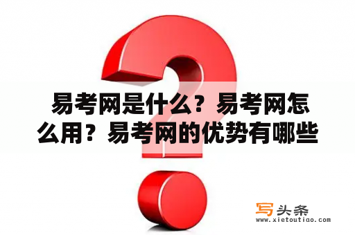  易考网是什么？易考网怎么用？易考网的优势有哪些？