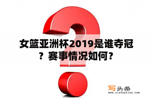  女篮亚洲杯2019是谁夺冠？赛事情况如何？