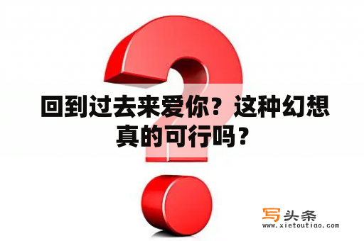  回到过去来爱你？这种幻想真的可行吗？