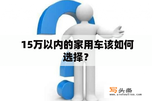  15万以内的家用车该如何选择？