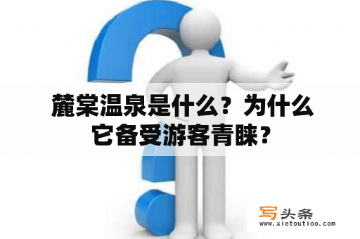  麓棠温泉是什么？为什么它备受游客青睐？