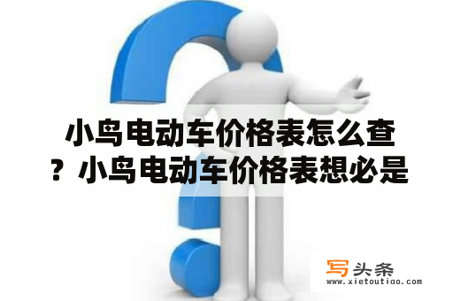  小鸟电动车价格表怎么查？小鸟电动车价格表想必是许多人关注的焦点。小鸟电动车是一款非常受欢迎的电动车品牌，其价格表也是大家非常关心的问题。如果你也想了解小鸟电动车的价格表，可以通过以下几种方式进行查询。