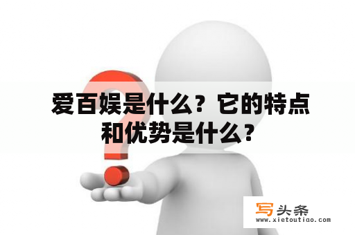  爱百娱是什么？它的特点和优势是什么？