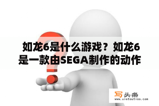  如龙6是什么游戏？如龙6是一款由SEGA制作的动作冒险游戏，是如龙系列的第六部作品。游戏以东京为背景，玩家将扮演主角桐生一马，在城市中展开一系列的冒险和战斗。