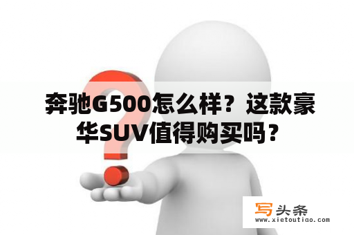  奔驰G500怎么样？这款豪华SUV值得购买吗？