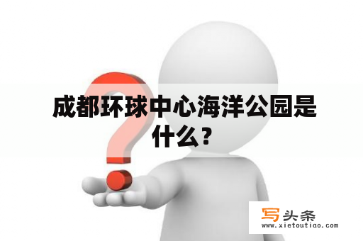  成都环球中心海洋公园是什么？