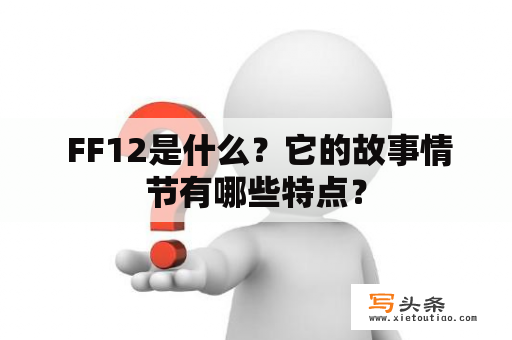  FF12是什么？它的故事情节有哪些特点？