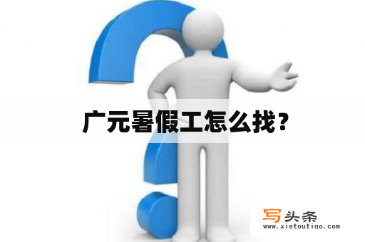  广元暑假工怎么找？