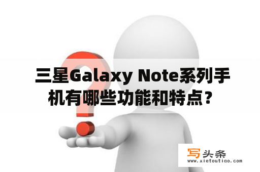  三星Galaxy Note系列手机有哪些功能和特点？