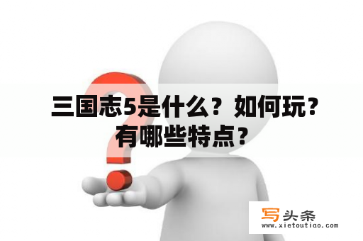  三国志5是什么？如何玩？有哪些特点？