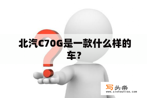  北汽C70G是一款什么样的车？