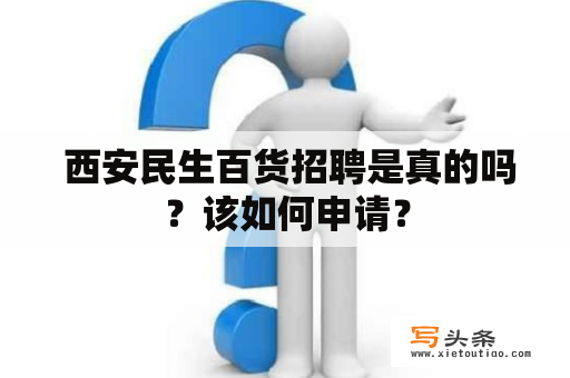  西安民生百货招聘是真的吗？该如何申请？