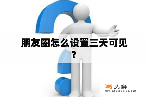  朋友圈怎么设置三天可见？