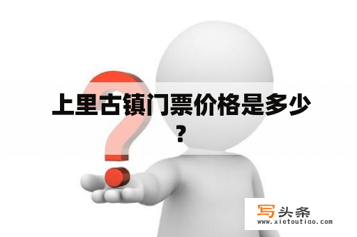  上里古镇门票价格是多少？