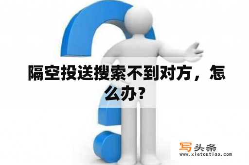  隔空投送搜索不到对方，怎么办？