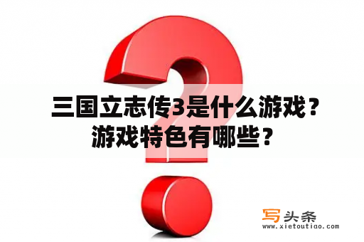  三国立志传3是什么游戏？游戏特色有哪些？