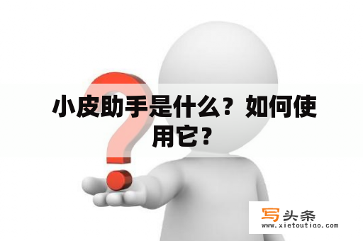  小皮助手是什么？如何使用它？