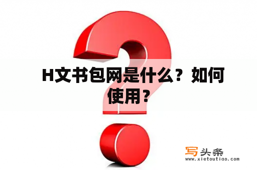   H文书包网是什么？如何使用？