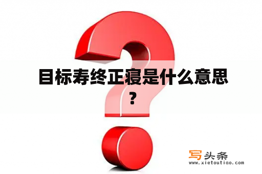  目标寿终正寝是什么意思？