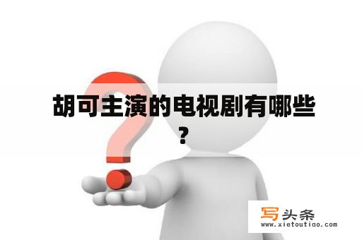  胡可主演的电视剧有哪些？